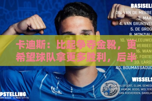 卡迪斯:比起争夺金靴,更希望球队拿更多胜利,后半程全力抢分 卡迪斯:比起争夺金靴,更希望球队拿更多胜利,后半程全力抢分