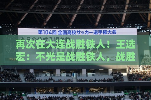 再次在大连战胜铁人!王选宏:不光是战胜铁人,战胜谁都开心 再次在大连战胜铁人!王选宏:不光是战胜铁人,战胜谁都开心