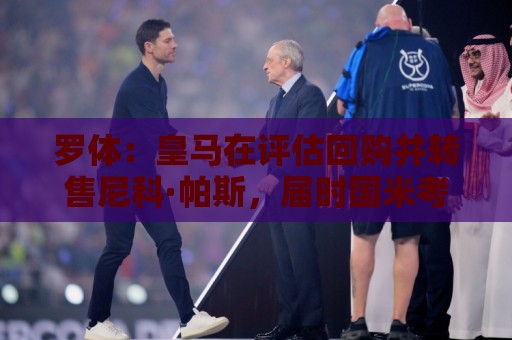 罗体:皇马在评估回购并转售尼科·帕斯,届时国米考虑求购 罗体:皇马在评估回购并转售尼科·帕斯,届时国米考虑求购