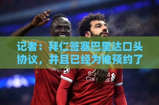 记者:拜仁签塞巴里达口头协议,并且已经为他预约了下周体检 记者:拜仁签塞巴里达口头协议,并且已经为他预约了下周体检