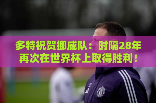 多特祝贺挪威队:时隔28年再次在世界杯上取得胜利!🇳🇴👏 多特祝贺挪威队:时隔28年再次在世界杯上取得胜利!🇳🇴👏