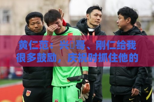 黄仁范:兴慜哥、刚仁给我很多鼓励,庆祝时抓住他的脸是表达感谢 黄仁范:兴慜哥、刚仁给我很多鼓励,庆祝时抓住他的脸是表达感谢