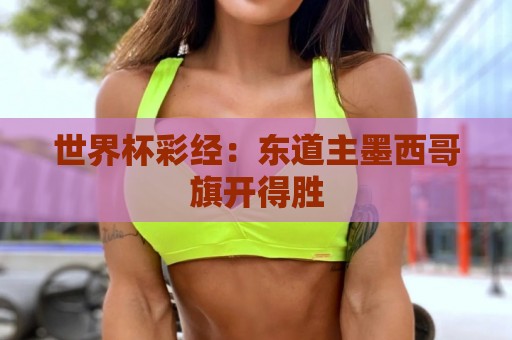 世界杯彩经:东道主墨西哥旗开得胜 世界杯彩经:东道主墨西哥旗开得胜
