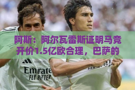 阿斯:阿尔瓦雷斯证明马竞开价1.5亿欧合理,巴萨的报价太低了 阿斯:阿尔瓦雷斯证明马竞开价1.5亿欧合理,巴萨的报价太低了