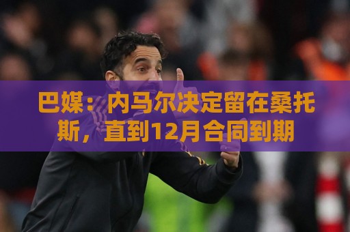 巴媒：内马尔决定留在桑托斯，直到12月合同到期