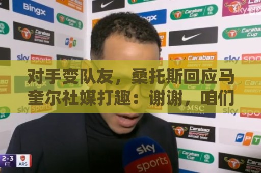 对手变队友,桑托斯回应马奎尔社媒打趣:谢谢,咱们不用再较量了 对手变队友,桑托斯回应马奎尔社媒打趣:谢谢,咱们不用再较量了