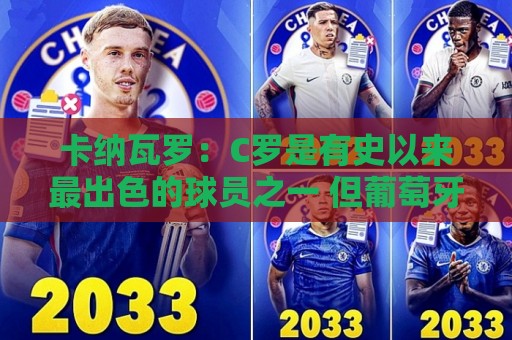 卡纳瓦罗:C罗是有史以来最出色的球员之一 但葡萄牙还有许多猛人 卡纳瓦罗:C罗是有史以来最出色的球员之一 但葡萄牙还有许多猛人
