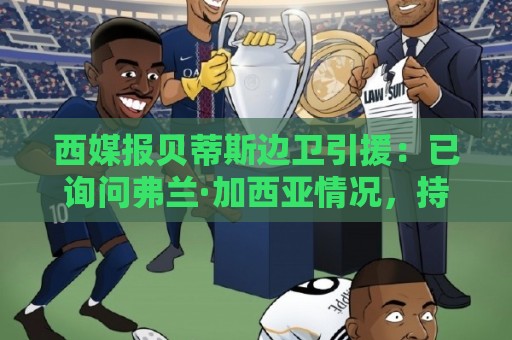 西媒报贝蒂斯边卫引援:已询问弗兰·加西亚情况,持续关注中 西媒报贝蒂斯边卫引援:已询问弗兰·加西亚情况,持续关注中