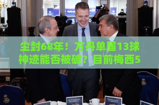 尘封68年!方丹单届13球神迹能否被破?目前梅西5球,姆、哈各4球 尘封68年!方丹单届13球神迹能否被破?目前梅西5球,姆、哈各4球