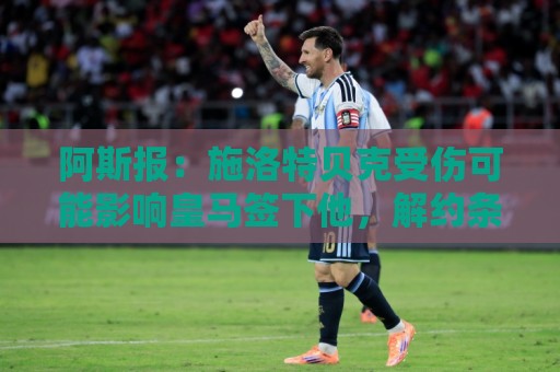 阿斯报:施洛特贝克受伤可能影响皇马签下他,解约条款7月底到期 阿斯报:施洛特贝克受伤可能影响皇马签下他,解约条款7月底到期