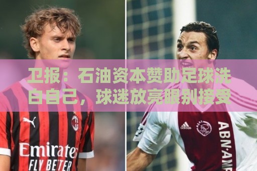 卫报:石油资本赞助足球洗白自己,球迷放亮眼别接受这肮脏的交易 卫报:石油资本赞助足球洗白自己,球迷放亮眼别接受这肮脏的交易