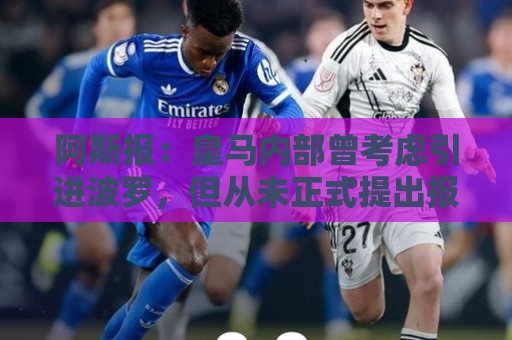 阿斯报:皇马内部曾考虑引进波罗,但从未正式提出报价 阿斯报:皇马内部曾考虑引进波罗,但从未正式提出报价