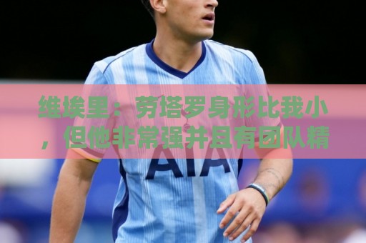 维埃里：劳塔罗身形比我小，但他非常强并且有团队精神