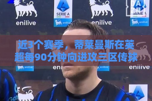 近3个赛季,蒂莱曼斯在英超每90分钟向进攻三区传球次数均排前10% 近3个赛季,蒂莱曼斯在英超每90分钟向进攻三区传球次数均排前10%