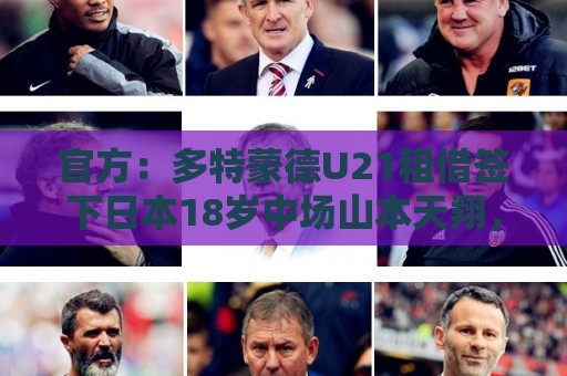 官方:多特蒙德U21租借签下日本18岁中场山本天翔,租期1年 官方:多特蒙德U21租借签下日本18岁中场山本天翔,租期1年