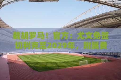 截胡罗马!官方:尤文免签切利克至2029年,附属费用100万欧 截胡罗马!官方:尤文免签切利克至2029年,附属费用100万欧