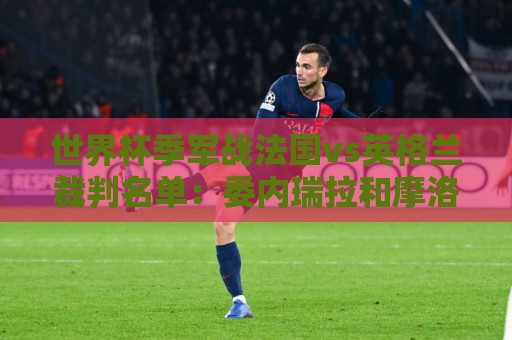 世界杯季军战法国vs英格兰裁判名单:委内瑞拉和摩洛哥裁判组执法 世界杯季军战法国vs英格兰裁判名单:委内瑞拉和摩洛哥裁判组执法