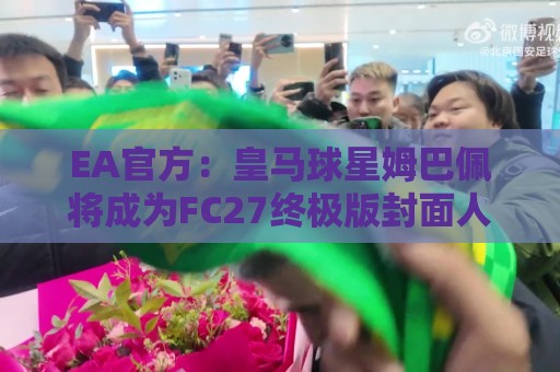 EA官方:皇马球星姆巴佩将成为FC27终极版封面人物 EA官方:皇马球星姆巴佩将成为FC27终极版封面人物