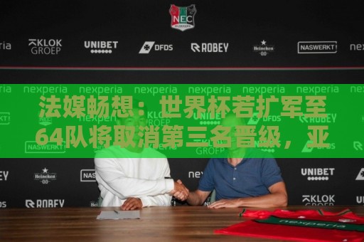 法媒畅想:世界杯若扩军至64队将取消第三名晋级,亚足联12个名额 法媒畅想:世界杯若扩军至64队将取消第三名晋级,亚足联12个名额