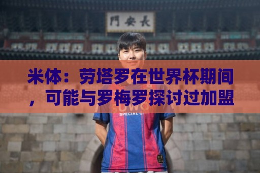 米体:劳塔罗在世界杯期间,可能与罗梅罗探讨过加盟国米 米体:劳塔罗在世界杯期间,可能与罗梅罗探讨过加盟国米