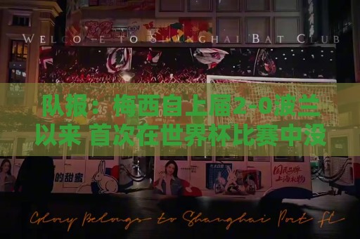 队报：梅西自上届2-0波兰以来 首次在世界杯比赛中没有进球或助攻