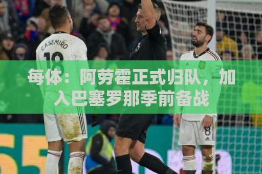 每体：阿劳霍正式归队，加入巴塞罗那季前备战