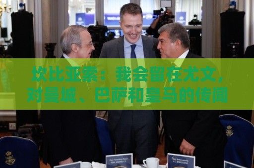 坎比亚索：我会留在尤文，对曼城、巴萨和皇马的传闻已经习惯了