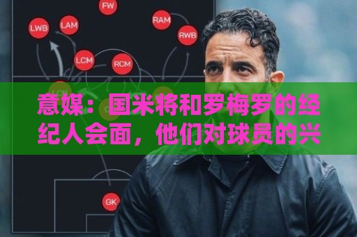 意媒:国米将和罗梅罗的经纪人会面,他们对球员的兴趣是真的 意媒:国米将和罗梅罗的经纪人会面,他们对球员的兴趣是真的