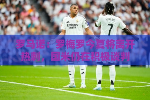 罗马诺：罗梅罗今夏将离开热刺，国米仍在积极谈判