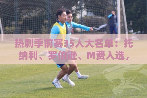 热刺季前赛35人大名单:托纳利、罗伯逊、M费入选,高井幸大在列 热刺季前赛35人大名单:托纳利、罗伯逊、M费入选,高井幸大在列