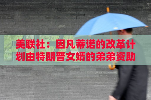 美联社:因凡蒂诺的改革计划由特朗普女婿的弟弟资助 美联社:因凡蒂诺的改革计划由特朗普女婿的弟弟资助