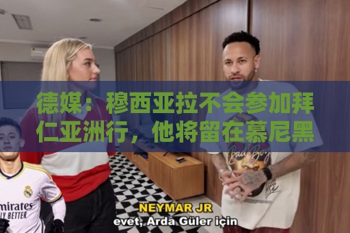 德媒:穆西亚拉不会参加拜仁亚洲行,他将留在慕尼黑进行单独训练 德媒:穆西亚拉不会参加拜仁亚洲行,他将留在慕尼黑进行单独训练