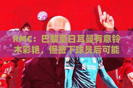 RMC:巴黎圣日耳曼有意铃木彩艳,但签下球员后可能将其出租锻炼 RMC:巴黎圣日耳曼有意铃木彩艳,但签下球员后可能将其出租锻炼
