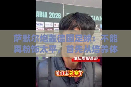 萨默尔炮轰德国足球:不能再粉饰太平,首先从培养体育总监做起 萨默尔炮轰德国足球:不能再粉饰太平,首先从培养体育总监做起