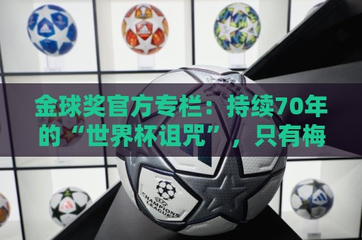 金球奖官方专栏：持续70年的“世界杯诅咒”，只有梅西才能打破