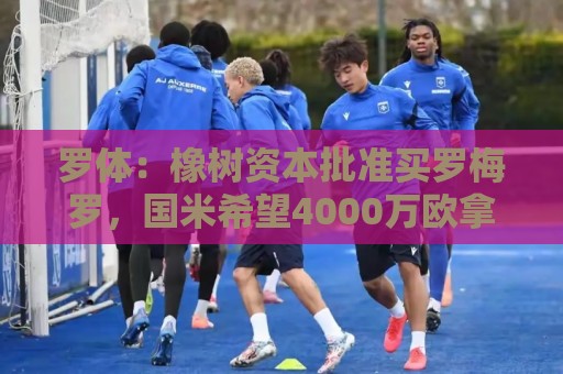 罗体：橡树资本批准买罗梅罗，国米希望4000万欧拿下，期限8月初