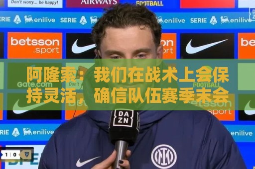 阿隆索:我们在战术上会保持灵活,确信队伍赛季末会比赛季初好 阿隆索:我们在战术上会保持灵活,确信队伍赛季末会比赛季初好