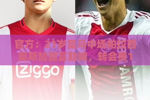 官方：21岁皇马中场帕拉西奥斯加盟富勒姆，转会费1000万+30%二转