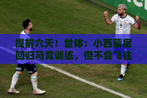 提前六天!世体:小西蒙尼回归马竞训练,但不会飞往韩国 提前六天!世体:小西蒙尼回归马竞训练,但不会飞往韩国