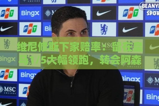 维尼修斯下家赔率：留在皇马1/5大幅领跑，转会阿森纳7/2