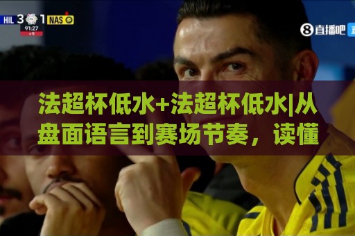 法超杯低水+法超杯低水|从盘面语言到赛场节奏,读懂法国超级杯低水背后的真实逻辑🌷今晚靠谱最火进球网技巧预选竞投论坛720P集锦 法超杯低水+法超杯低水|从盘面语言到赛场节奏,读懂法国超级杯低水背后的真实逻辑🌷今晚靠谱最火进球网技巧预选竞投论坛720P集锦