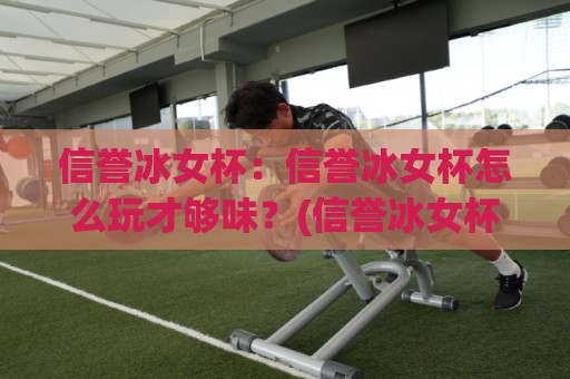 信誉冰女杯:信誉冰女杯怎么玩才够味?(信誉冰女杯)老玩家都在聊的节奏感与配合细节🌷最大权威网页比球站无需注册观看解说让球盘高清技巧 信誉冰女杯:信誉冰女杯怎么玩才够味?(信誉冰女杯)老玩家都在聊的节奏感与配合细节🌷最大权威网页比球站无需注册观看解说让球盘高清技巧