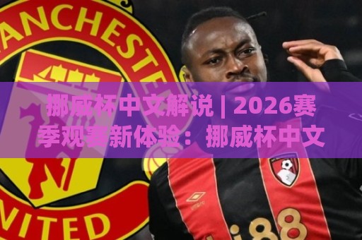挪威杯中文解说 | 2026赛季观赛新体验:挪威杯中文解说【从听懂到看透】的进阶之路🌷今日最新外围押球网平台赛后回放JRS大小球预测免安装 挪威杯中文解说 | 2026赛季观赛新体验:挪威杯中文解说【从听懂到看透】的进阶之路🌷今日最新外围押球网平台赛后回放JRS大小球预测免安装