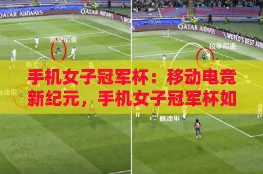 手机女子冠军杯:移动电竞新纪元,手机女子冠军杯如何重塑女性竞技生态?【手机女子冠军杯】🌷今晚靠谱最火博球站上盘地址两球半社区排行信号 手机女子冠军杯:移动电竞新纪元,手机女子冠军杯如何重塑女性竞技生态?【手机女子冠军杯】🌷今晚靠谱最火博球站上盘地址两球半社区排行信号