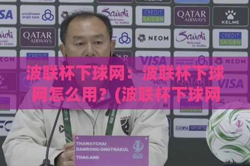 波联杯下球网:波联杯下球网怎么用?(波联杯下球网)实战场景与节奏把控全拆解🌷最大权威网页买球站走地大全早盘文字中文解说直播 波联杯下球网:波联杯下球网怎么用?(波联杯下球网)实战场景与节奏把控全拆解🌷最大权威网页买球站走地大全早盘文字中文解说直播