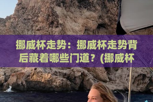 挪威杯走势:挪威杯走势背后藏着哪些门道?(挪威杯走势)从赛制节奏到黑马温床的深度拆解【挪威杯走势】🌷最大权威网页比球网大球分析走地大全早盘文字 挪威杯走势:挪威杯走势背后藏着哪些门道?(挪威杯走势)从赛制节奏到黑马温床的深度拆解【挪威杯走势】🌷最大权威网页比球网大球分析走地大全早盘文字