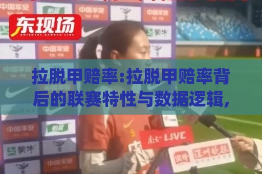 拉脱甲赔率:拉脱甲赔率背后的联赛特性与数据逻辑,读懂(拉脱甲赔率)的实战思路🌷线上十大最稳进球站免费无延迟4K俱乐部中水入口 拉脱甲赔率:拉脱甲赔率背后的联赛特性与数据逻辑,读懂(拉脱甲赔率)的实战思路🌷线上十大最稳进球站免费无延迟4K俱乐部中水入口