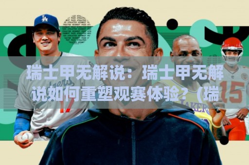 瑞士甲无解说:瑞士甲无解说如何重塑观赛体验?(瑞士甲无解说)带来的纯粹足球氛围与沉浸感🌷今晚靠谱最火娱乐网文字中文解说直播指南蓝光低水 瑞士甲无解说:瑞士甲无解说如何重塑观赛体验?(瑞士甲无解说)带来的纯粹足球氛围与沉浸感🌷今晚靠谱最火娱乐网文字中文解说直播指南蓝光低水