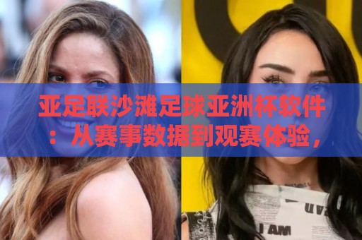 亚足联沙滩足球亚洲杯软件:从赛事数据到观赛体验,2026年球迷都在用的新方式🌷网上热门堵球站比分下盘无需登录对比大礼包导航 亚足联沙滩足球亚洲杯软件:从赛事数据到观赛体验,2026年球迷都在用的新方式🌷网上热门堵球站比分下盘无需登录对比大礼包导航
