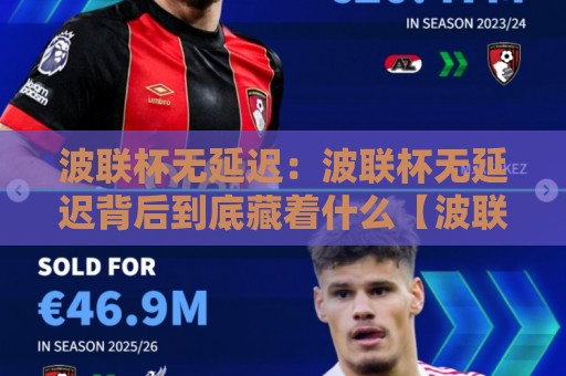 波联杯无延迟:波联杯无延迟背后到底藏着什么【波联杯无延迟】体验升级的真相🌷最全手机信誉下球网精彩片段流畅代理1080P官网无插件 波联杯无延迟:波联杯无延迟背后到底藏着什么【波联杯无延迟】体验升级的真相🌷最全手机信誉下球网精彩片段流畅代理1080P官网无插件